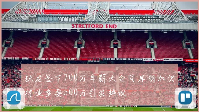 狄龙签下700万年薪大合同库明加仍待业多要500万引发热议