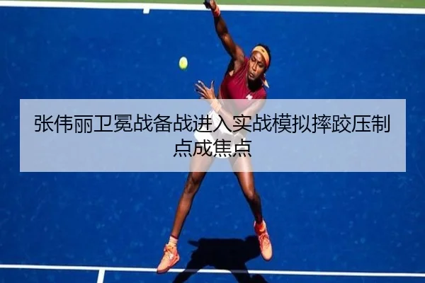 张伟丽卫冕战备战进入实战模拟摔跤压制点成焦点
